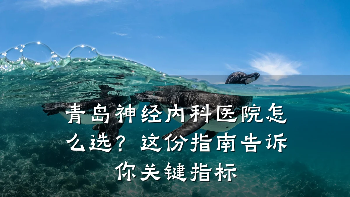 青岛神经内科医院怎么选？这份指南告诉你关键指标