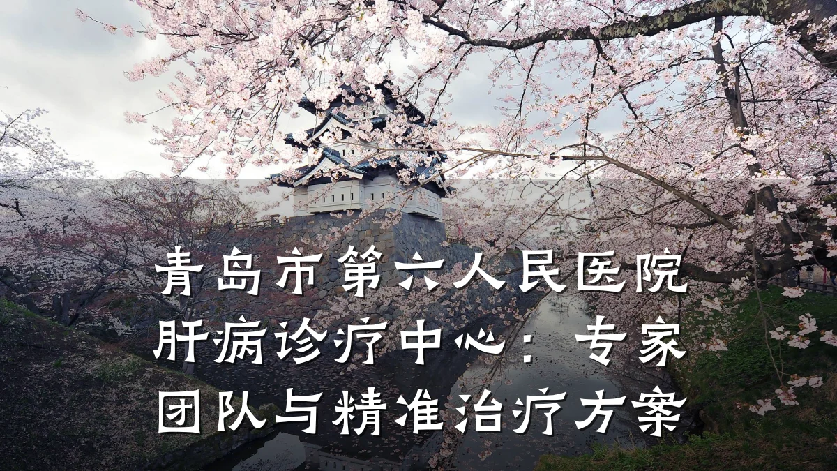 青岛市第六人民医院肝病诊疗中心:专家团队与精准治疗方案