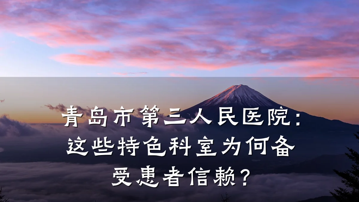 青岛市第三人民医院:这些特色科室为何备受患者信赖?