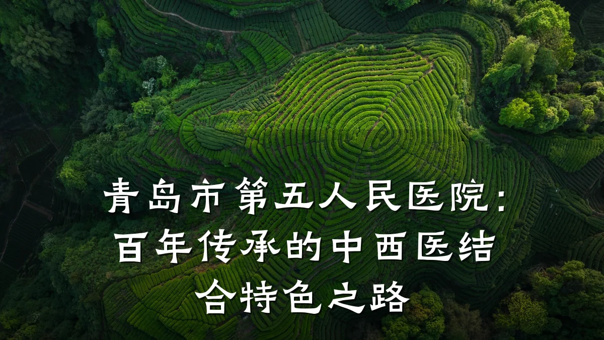 青岛市第五人民医院:百年传承的中西医结合特色之路