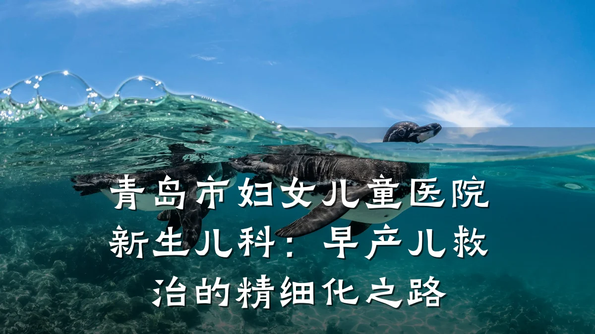 青岛市妇女儿童医院新生儿科:早产儿救治的精细化之路