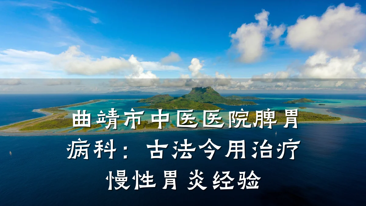 曲靖市中医医院脾胃病科:古法今用治疗慢性胃炎经验