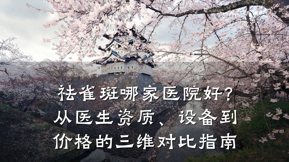 祛雀斑哪家医院好？从医生资质、设备到价格的三维对比指南