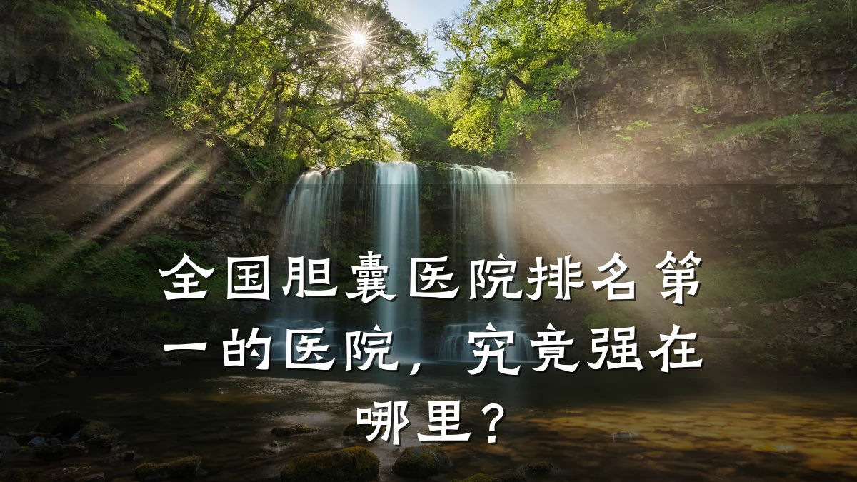 全国胆囊医院排名第一的医院,究竟强在哪里?