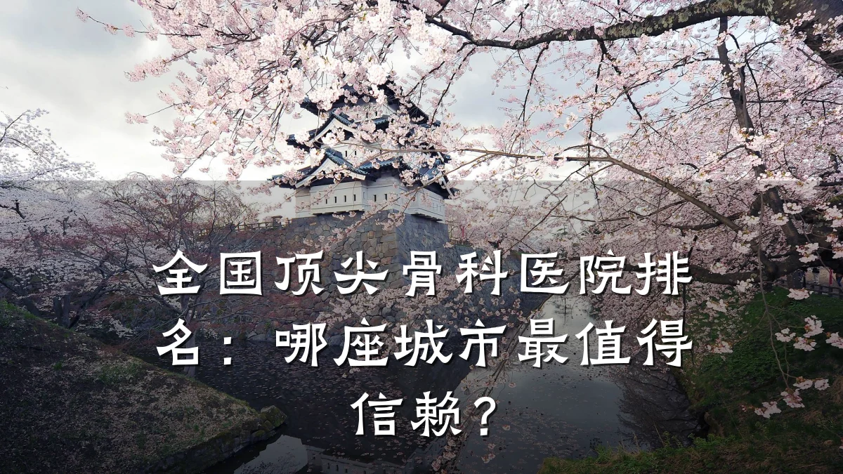 全国顶尖骨科医院排名:哪座城市最值得信赖?