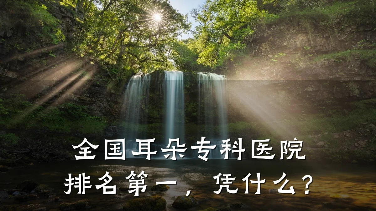 全国耳朵专科医院排名第一,凭什么?