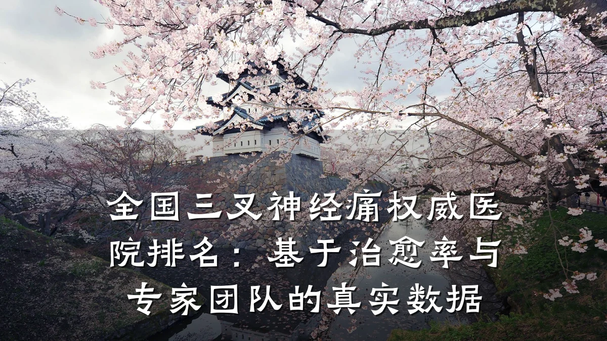 全国三叉神经痛权威医院排名：基于治愈率与专家团队的真实数据