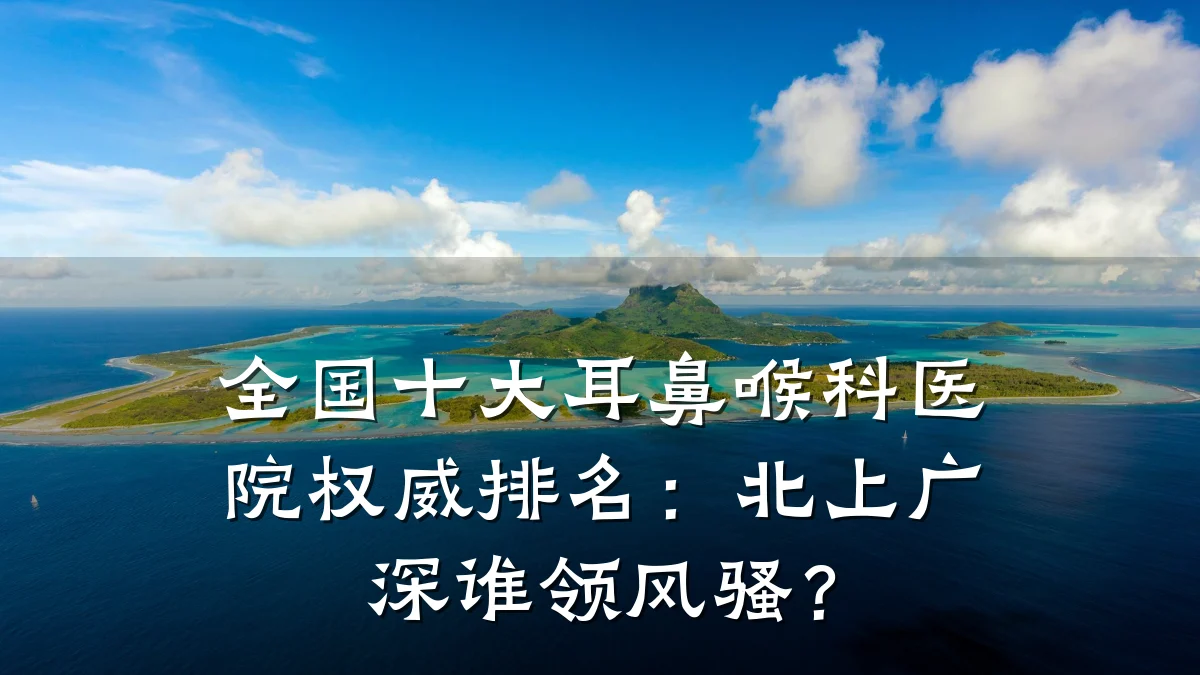 全国十大耳鼻喉科医院权威排名：北上广深谁领风骚？