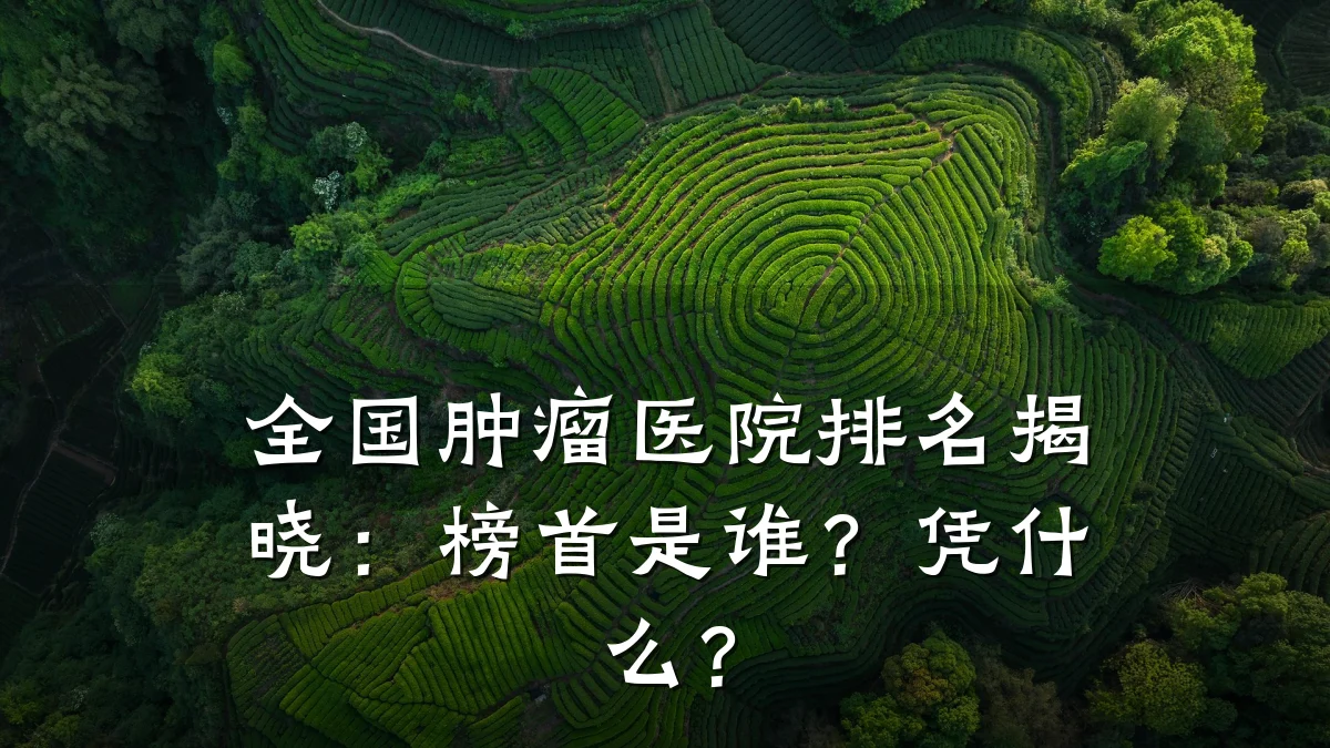 全国肿瘤医院排名揭晓：榜首是谁？凭什么？