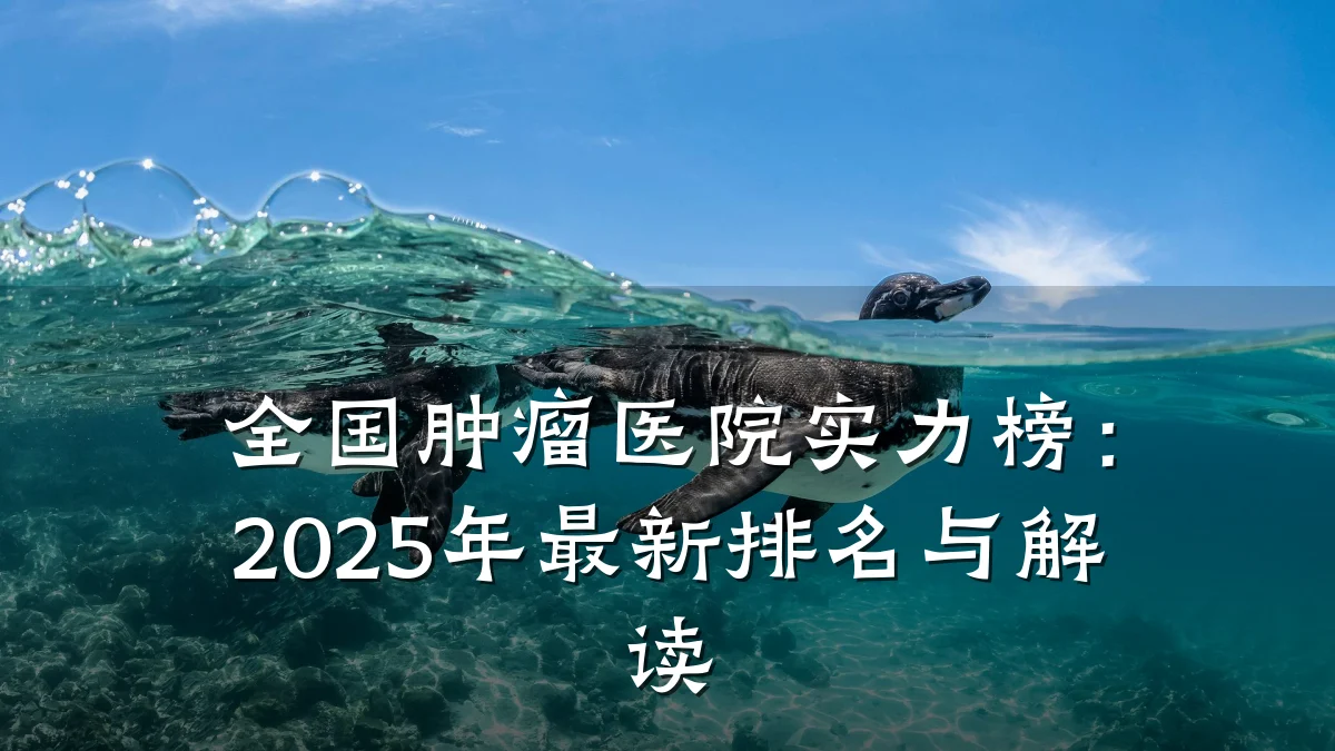全国肿瘤医院实力榜:2025年最新排名与解读