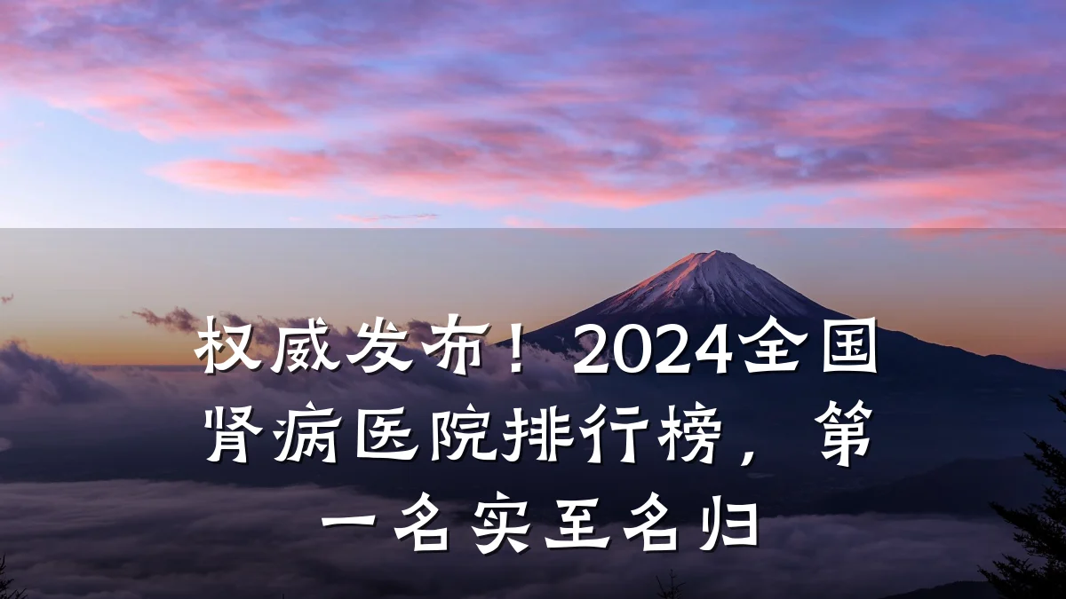 权威发布！2024全国肾病医院排行榜，第一名实至名归