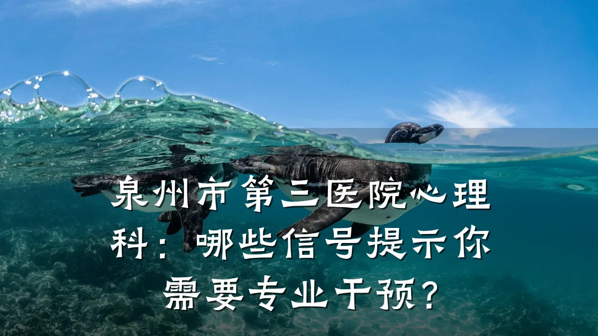泉州市第三医院心理科:哪些信号提示你需要专业干预?