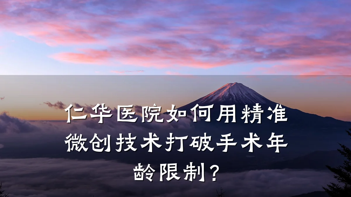 仁华医院如何用精准微创技术打破手术年龄限制？