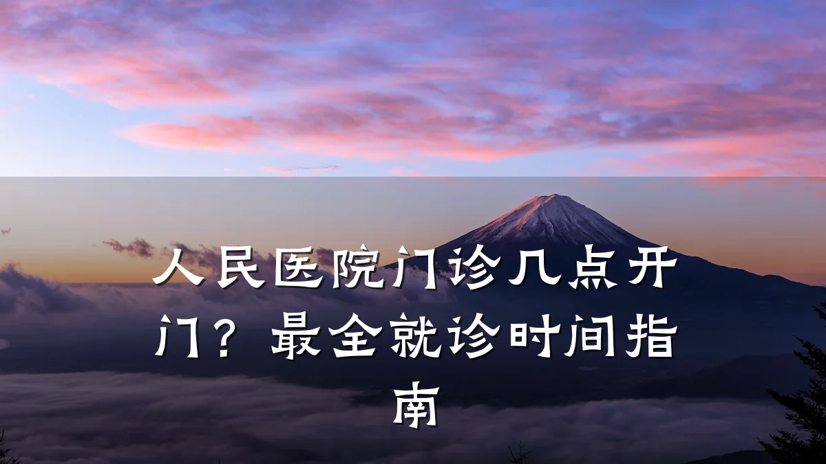 人民医院门诊几点开门?最全就诊时间指南