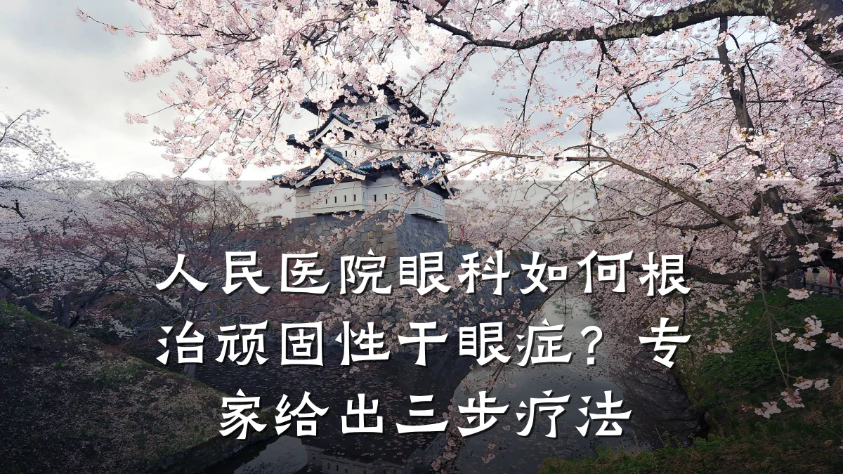 人民医院眼科如何根治顽固性干眼症?专家给出三步疗法