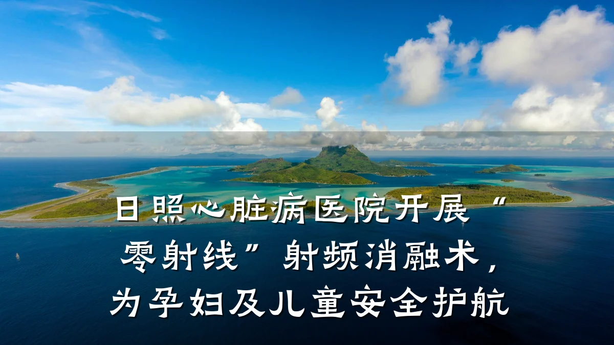 日照心脏病医院开展“零射线”射频消融术，为孕妇及儿童安全护航