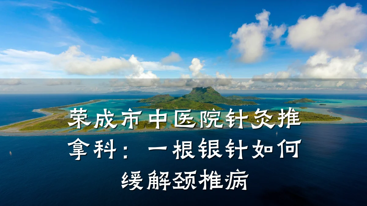 荣成市中医院针灸推拿科:一根银针如何缓解颈椎病