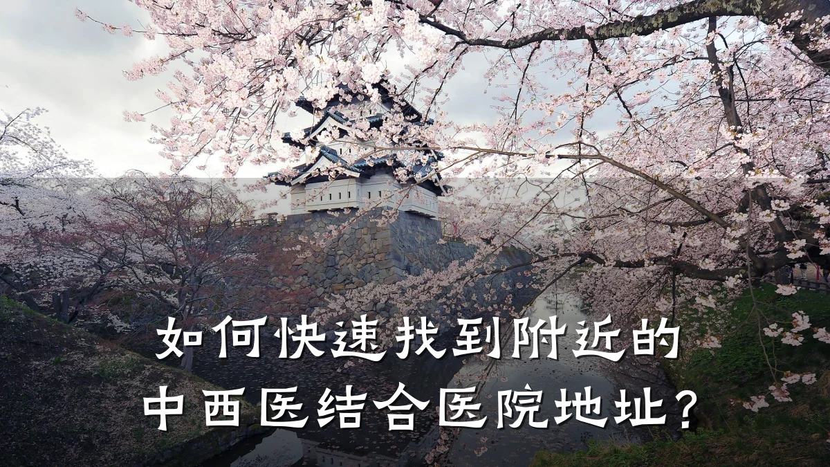 如何快速找到附近的中西医结合医院地址?