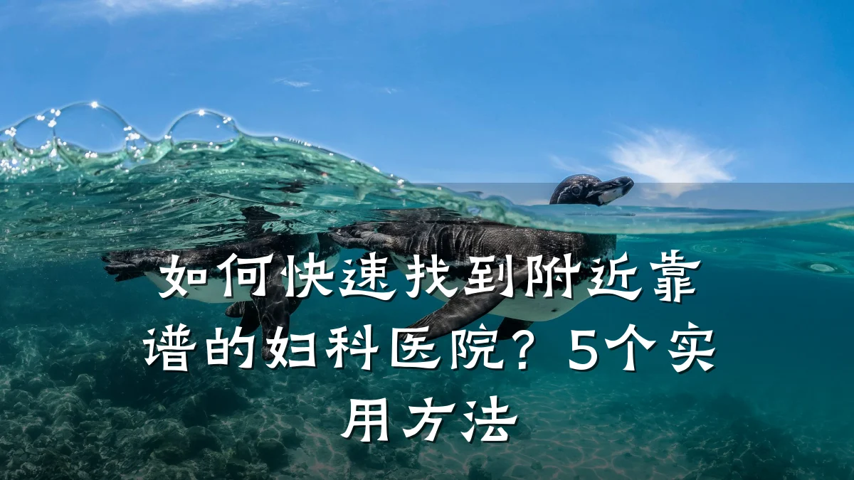 如何快速找到附近靠谱的妇科医院？5个实用方法