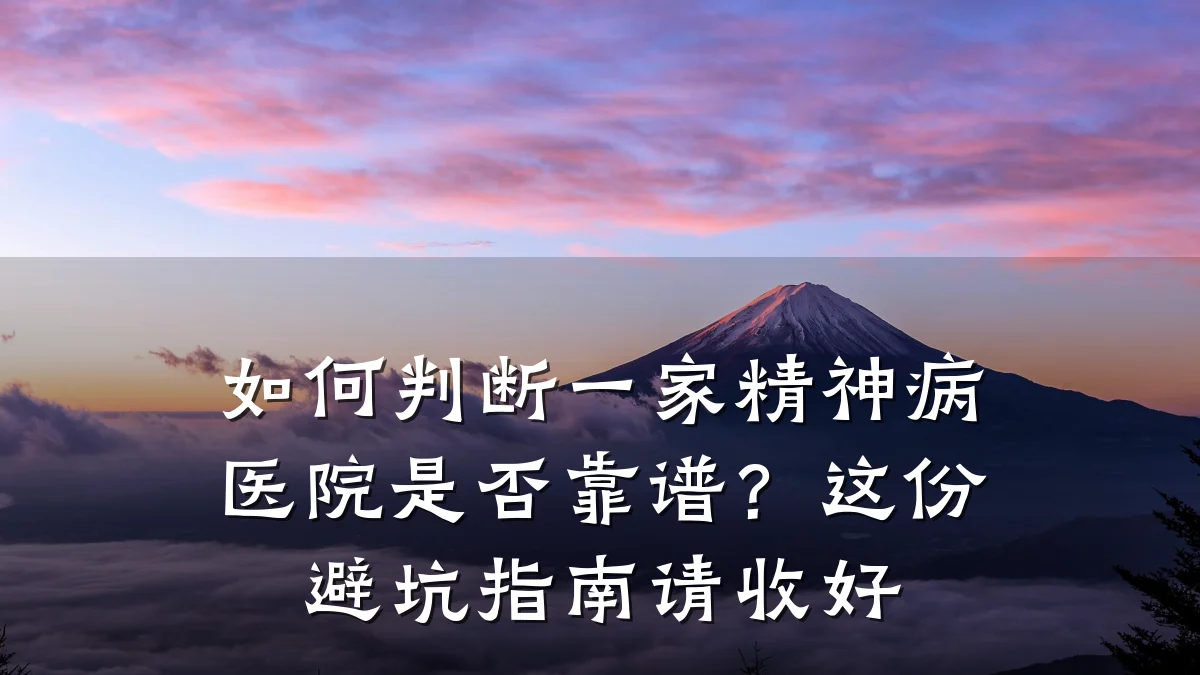 如何判断一家精神病医院是否靠谱？这份避坑指南请收好