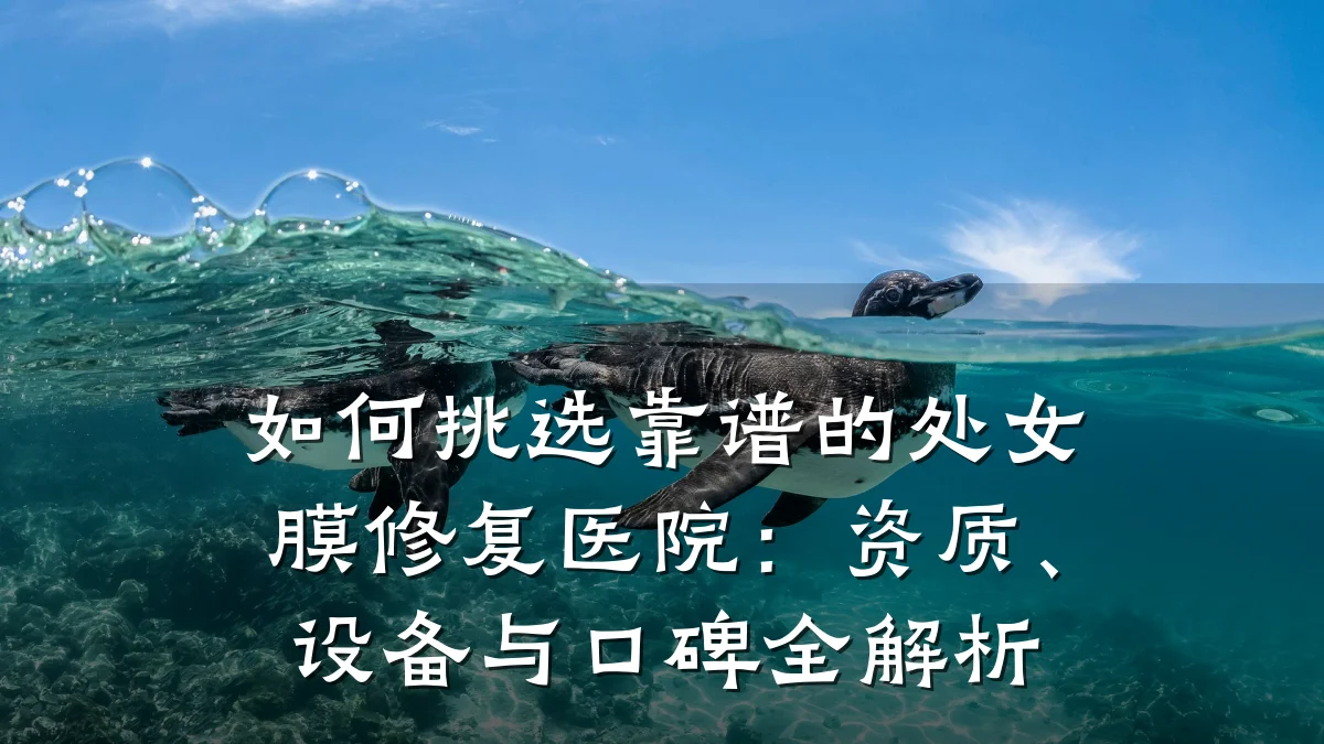 如何挑选靠谱的处女膜修复医院:资质、设备与口碑全解析