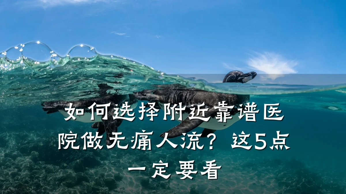 如何选择附近靠谱医院做无痛人流?这5点一定要看