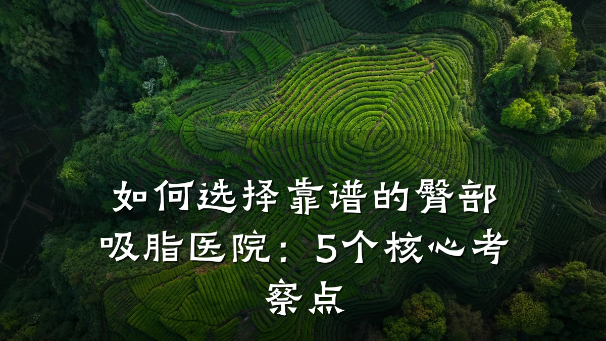 如何选择靠谱的臀部吸脂医院:5个核心考察点