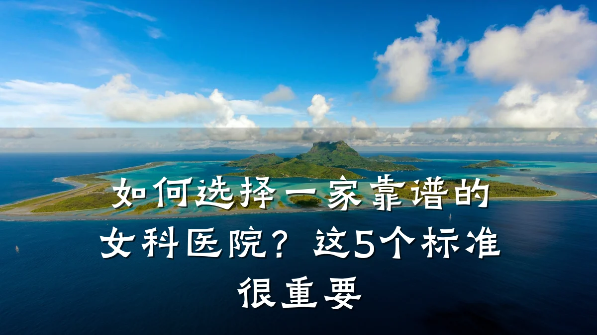 如何选择一家靠谱的女科医院?这5个标准很重要