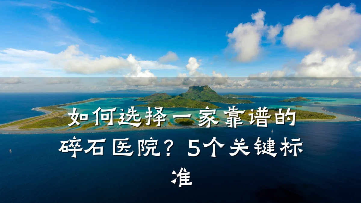 如何选择一家靠谱的碎石医院?5个关键标准