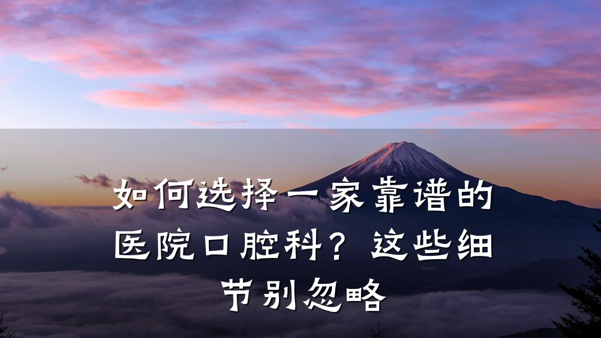 如何选择一家靠谱的医院口腔科?这些细节别忽略