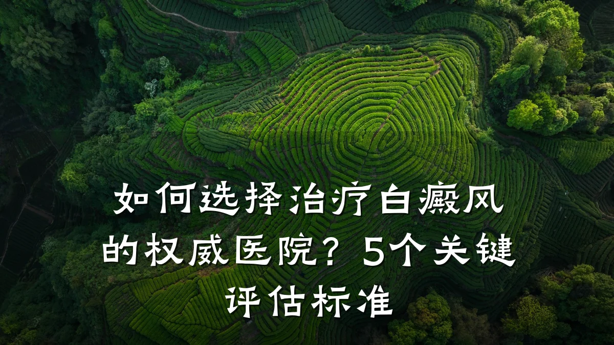 如何选择治疗白癜风的权威医院?5个关键评估标准