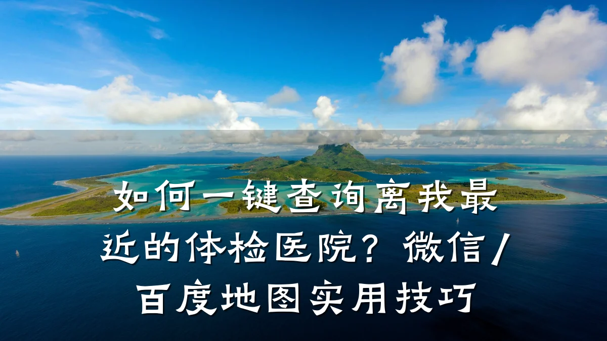 如何一键查询离我最近的体检医院?微信/百度地图实用技巧