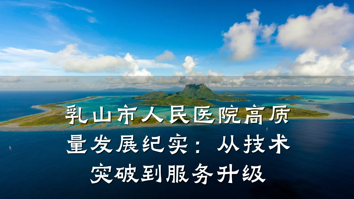乳山市人民医院高质量发展纪实:从技术突破到服务升级