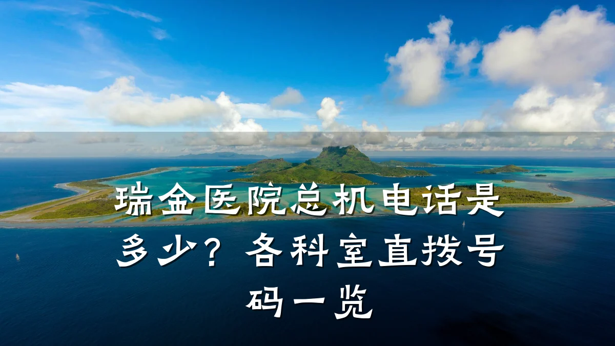 瑞金医院总机电话是多少？各科室直拨号码一览