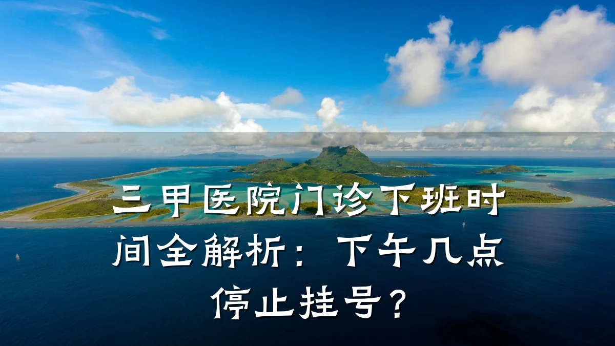三甲医院门诊下班时间全解析:下午几点停止挂号?