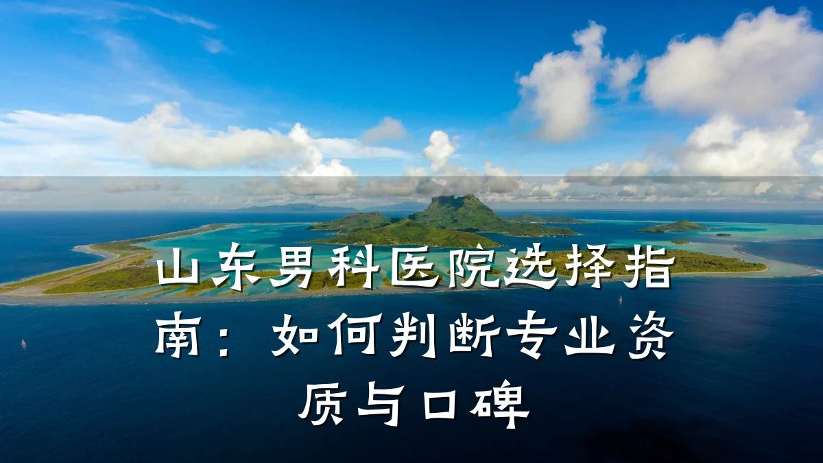 山东男科医院选择指南:如何判断专业资质与口碑