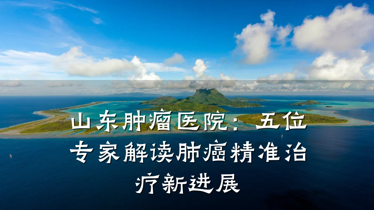 山东肿瘤医院:五位专家解读肺癌精准治疗新进展
