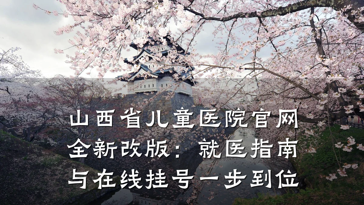 山西省儿童医院官网全新改版:就医指南与在线挂号一步到位