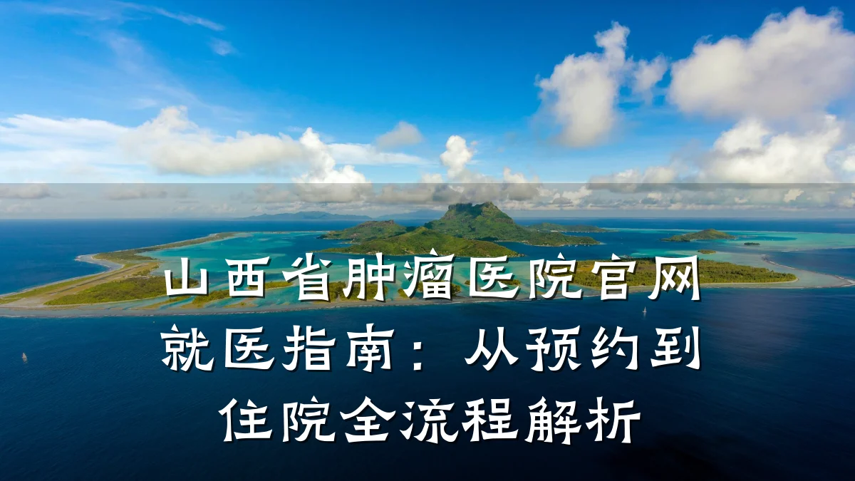 山西省肿瘤医院官网就医指南：从预约到住院全流程解析