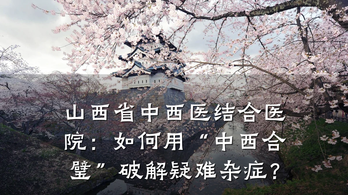 山西省中西医结合医院:如何用“中西合璧”破解疑难杂症?
