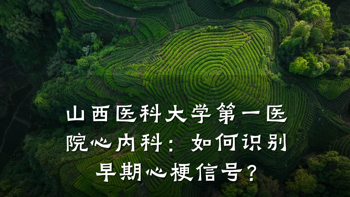 山西医科大学第一医院心内科：如何识别早期心梗信号？