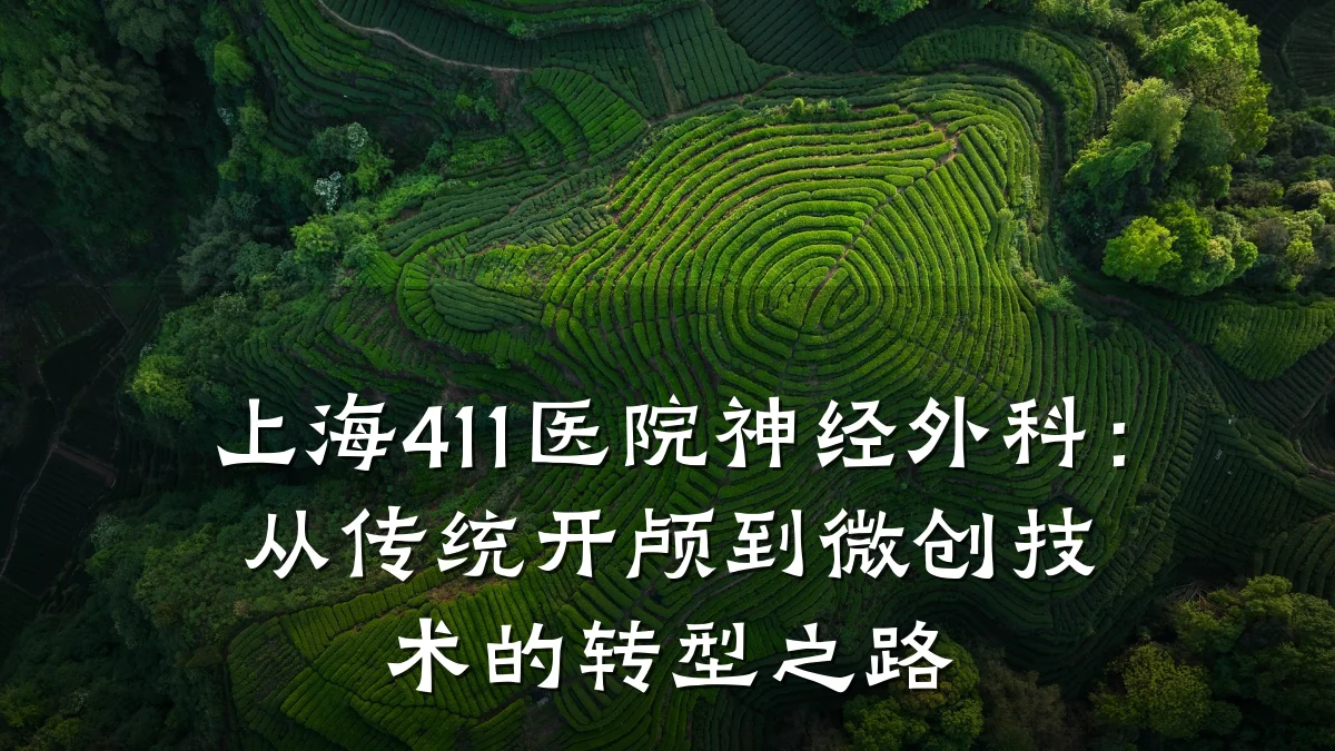 上海411医院神经外科：从传统开颅到微创技术的转型之路