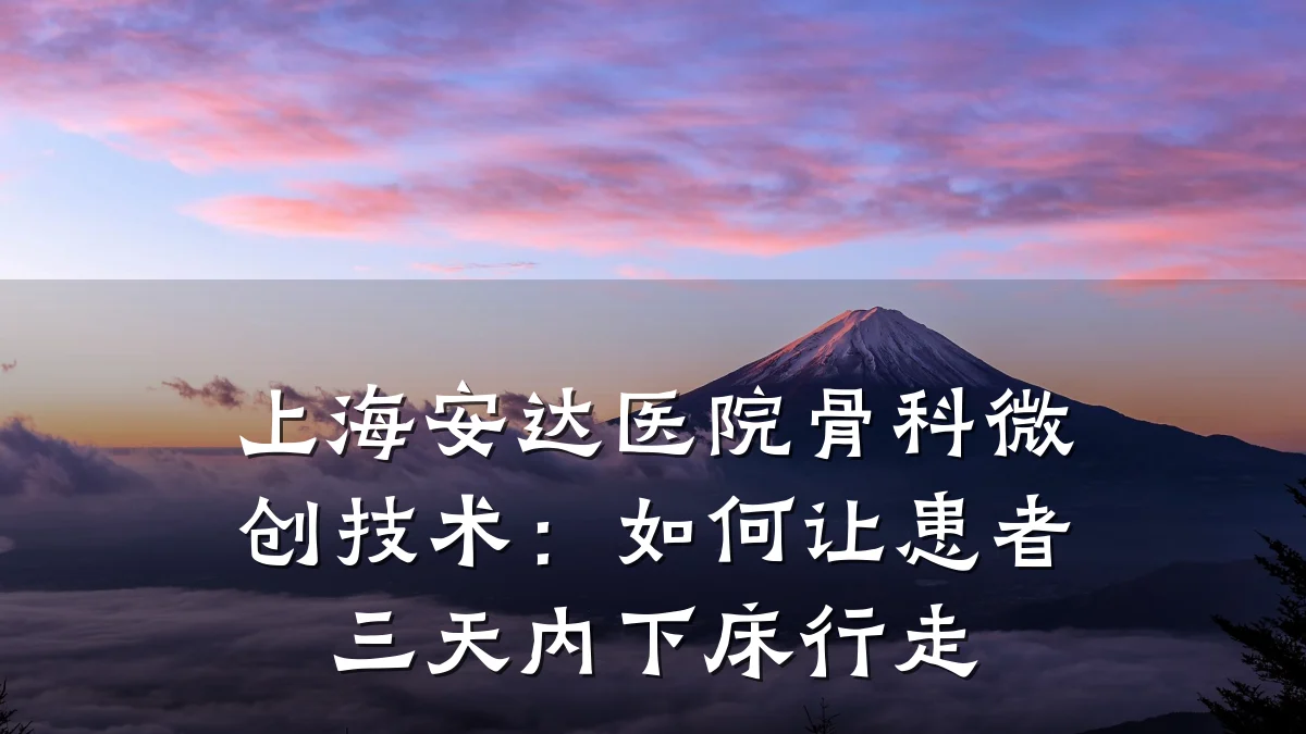 上海安达医院骨科微创技术：如何让患者三天内下床行走