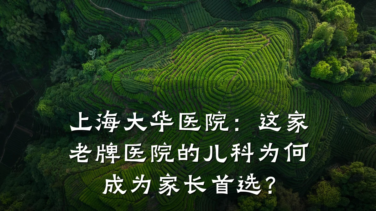 上海大华医院:这家老牌医院的儿科为何成为家长首选?