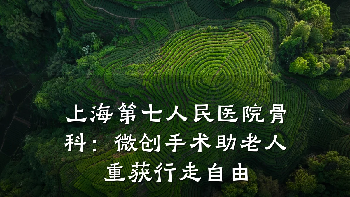 上海第七人民医院骨科:微创手术助老人重获行走自由