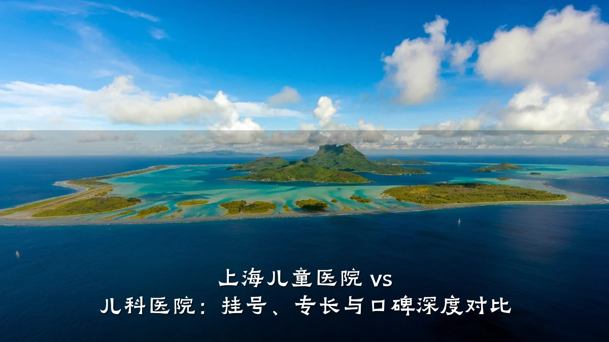 上海儿童医院 vs 儿科医院:挂号、专长与口碑深度对比