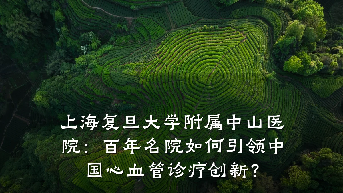 上海复旦大学附属中山医院:百年名院如何引领中国心血管诊疗创新?