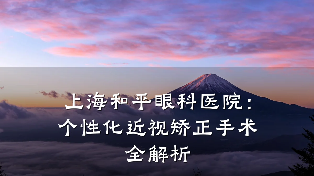 上海和平眼科医院:个性化近视矫正手术全解析