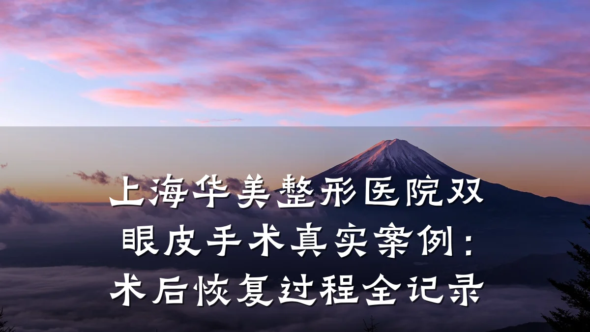 上海华美整形医院双眼皮手术真实案例:术后恢复过程全记录