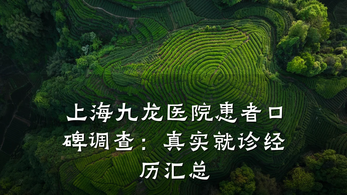 上海九龙医院患者口碑调查:真实就诊经历汇总